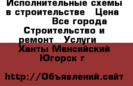 Исполнительные схемы в строительстве › Цена ­ 1 000 - Все города Строительство и ремонт » Услуги   . Ханты-Мансийский,Югорск г.